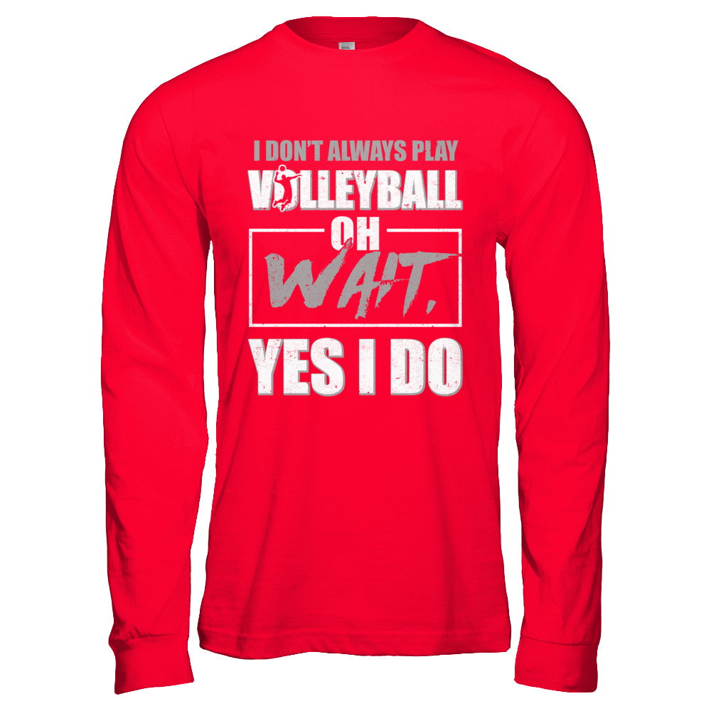 I Don't Always Play Volleyball Oh Wait Yes I Do T-Shirt & Hoodie | Teecentury.com