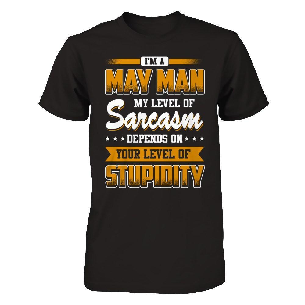 I Am A May Man My Level Of Sarcasm Depends On Your Level Of Stupidity T-Shirt & Hoodie | Teecentury.com
