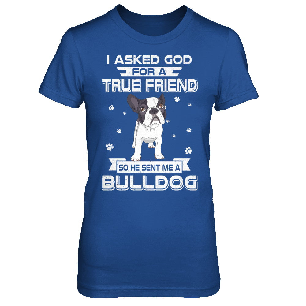 I Asked God For A True Friend So Sent Me Bulldog Dog T-Shirt & Hoodie | Teecentury.com