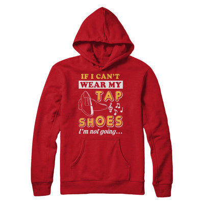 If I Can't Wear My Tap Shoes I'm Not Going Dancing T-Shirt & Hoodie | Teecentury.com