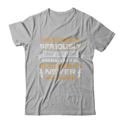 People Should Seriously Stop Expecting Normal From Me T-Shirt & Hoodie | Teecentury.com
