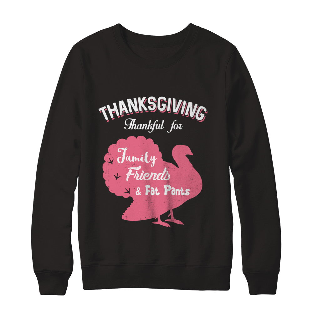Thanksgiving Thankful For Family Friends Fat Pants Turkey T-Shirt & Sweatshirt | Teecentury.com