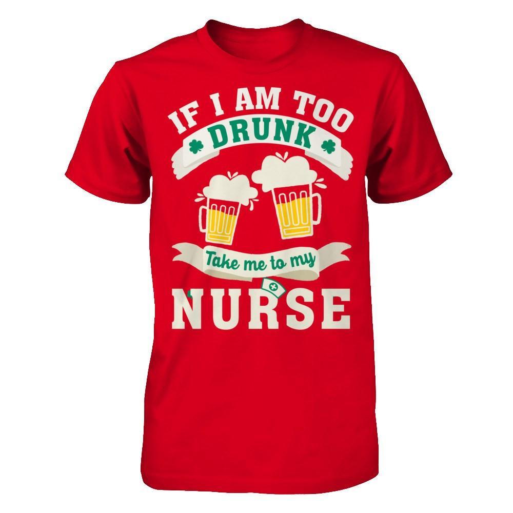 If I Am Too Drunk Take Me To My Nurse T-Shirt & Hoodie | Teecentury.com