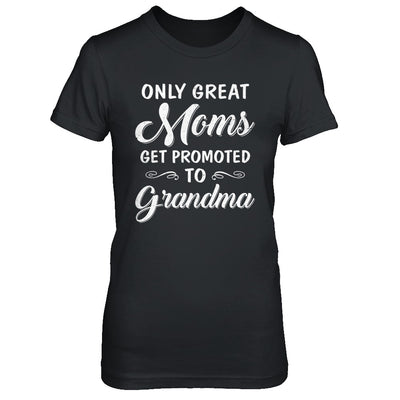 Only Great Moms Get Promoted To Grandma Mothers Day T-Shirt & Hoodie | Teecentury.com