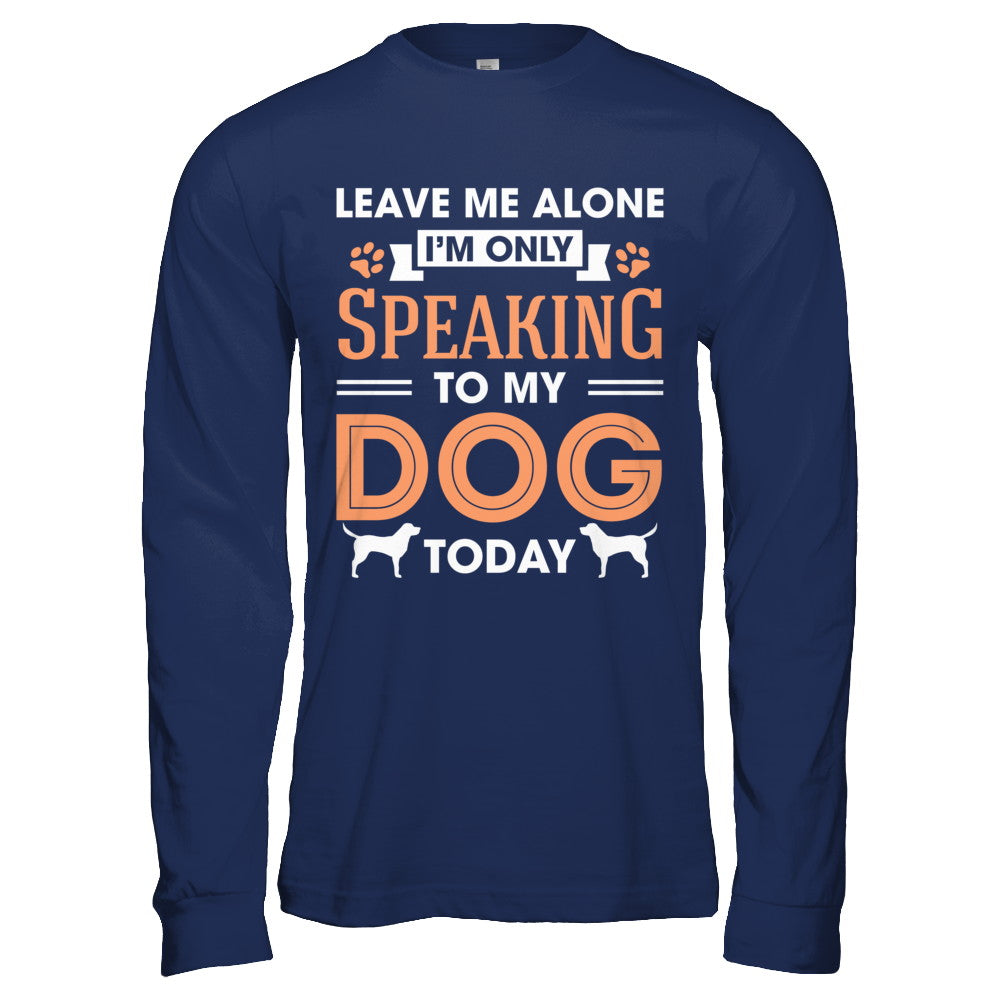 Leave Me Alone I'm Only Speaking To My Dog Today T-Shirt & Hoodie | Teecentury.com
