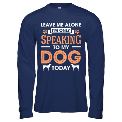 Leave Me Alone I'm Only Speaking To My Dog Today T-Shirt & Hoodie | Teecentury.com