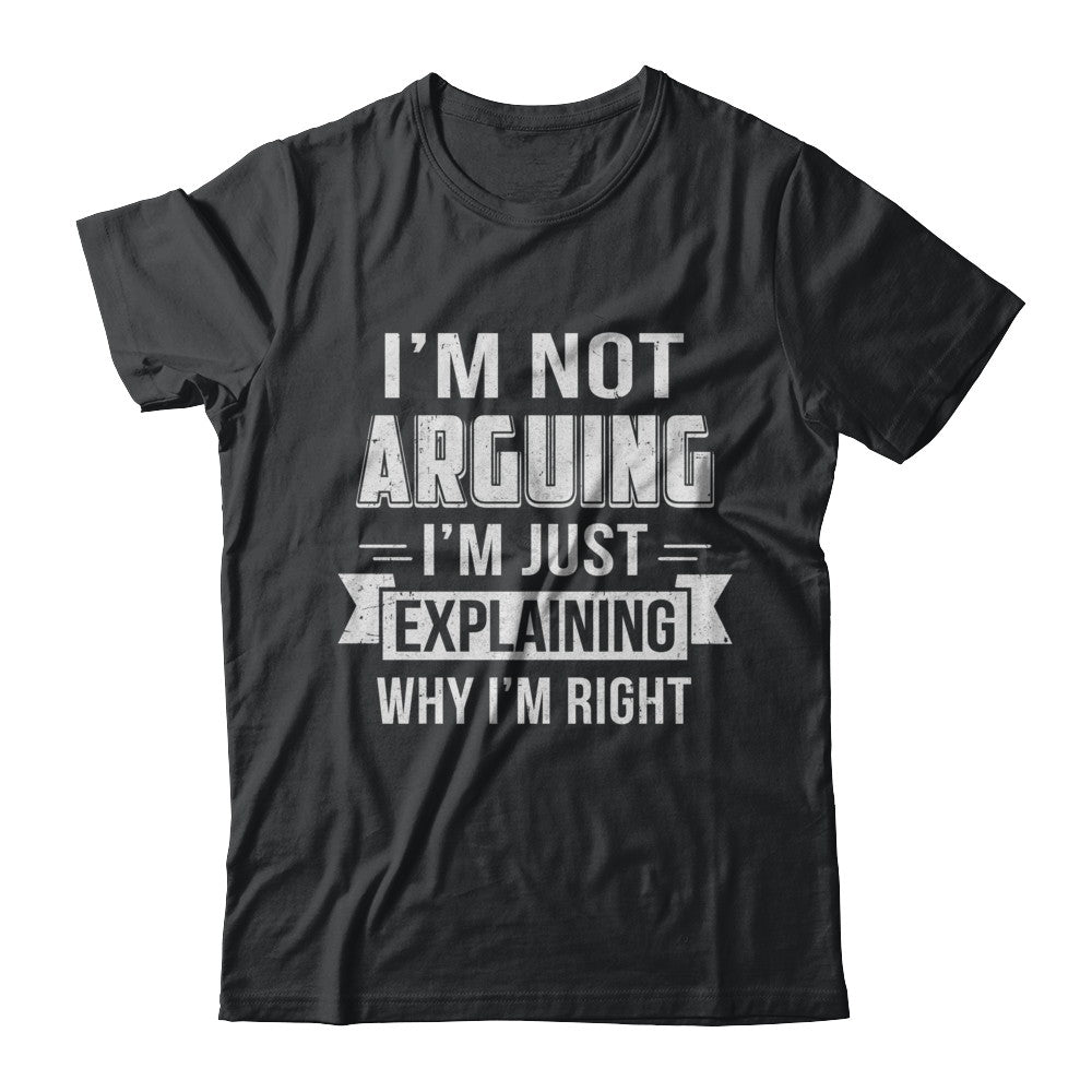 I'm Not Arguing I'm Just Explaining Why I Am Right T-Shirt & Hoodie | Teecentury.com