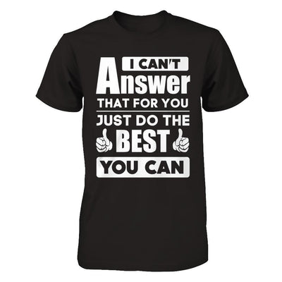 I Can't Answer That For You Just Do The Best You Can T-Shirt & Hoodie | Teecentury.com