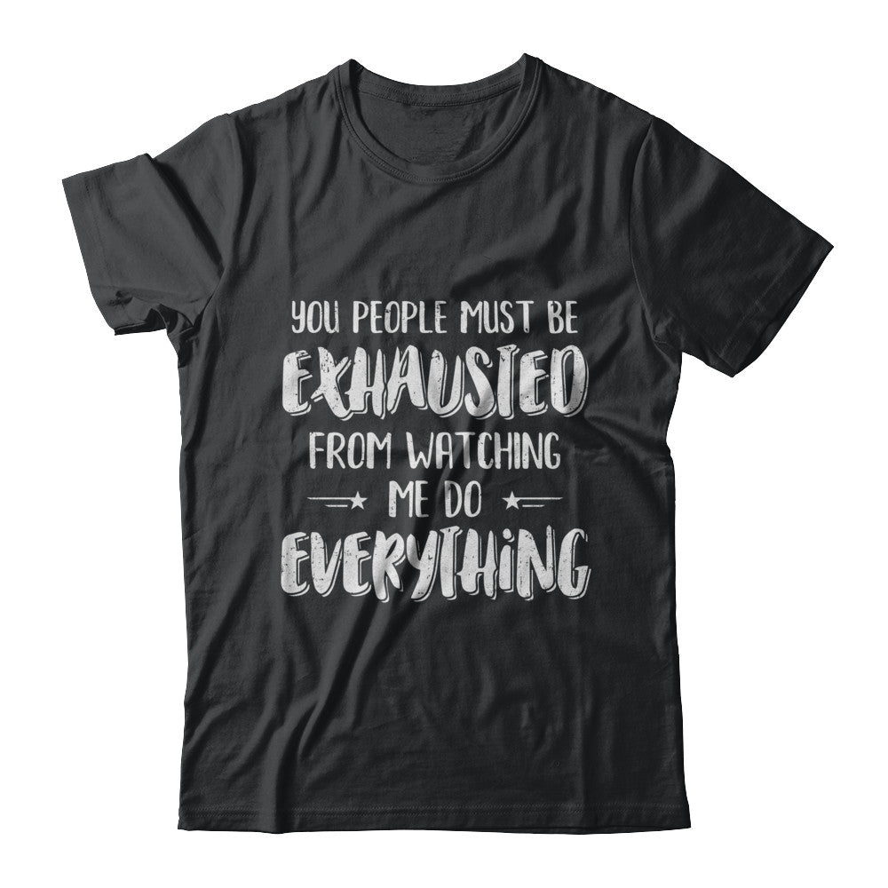 You People Must Be Exhausted From Watching Me Do Everything T-Shirt & Hoodie | Teecentury.com