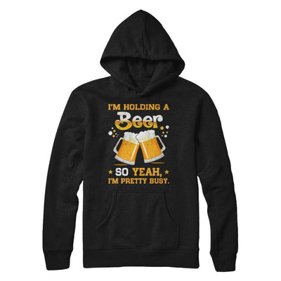 I'm Holding A Beer So Yeah I'm Pretty Busy T-Shirt & Hoodie | Teecentury.com