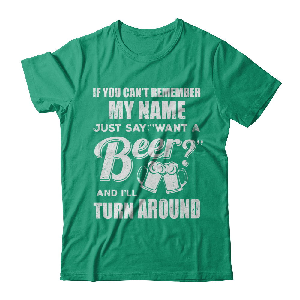 If You Can't Remember My Name Just Say Want A Beer T-Shirt & Hoodie | Teecentury.com
