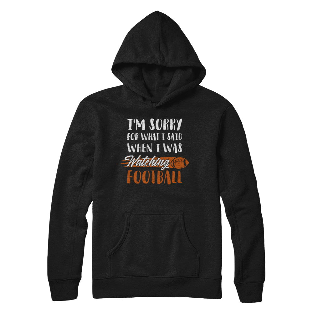 Sorry For What I Said When I Was Watching Football T-Shirt & Hoodie | Teecentury.com