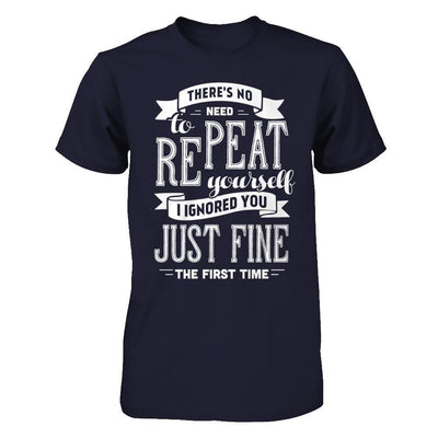 There's No Need To Repeat Yourself I Ignore You Just Fine The First Time T-Shirt & Hoodie | Teecentury.com