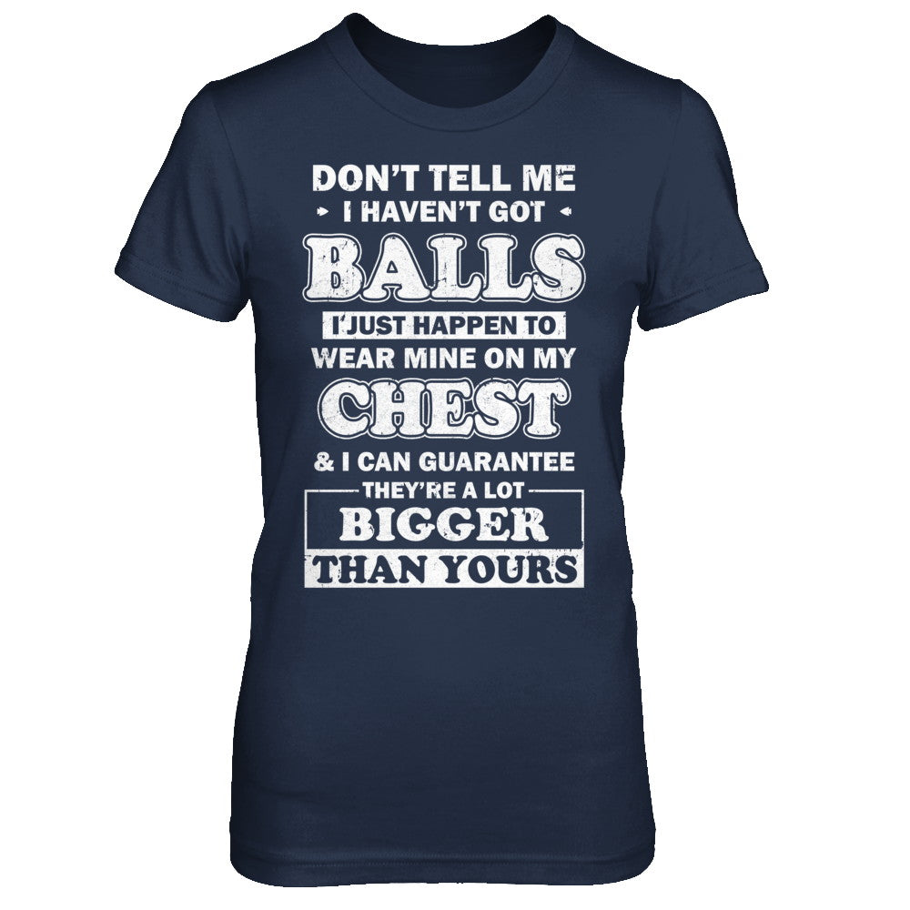 Don't Tell Me I Haven't Got Balls They Bigger Than Yours T-Shirt & Hoodie | Teecentury.com