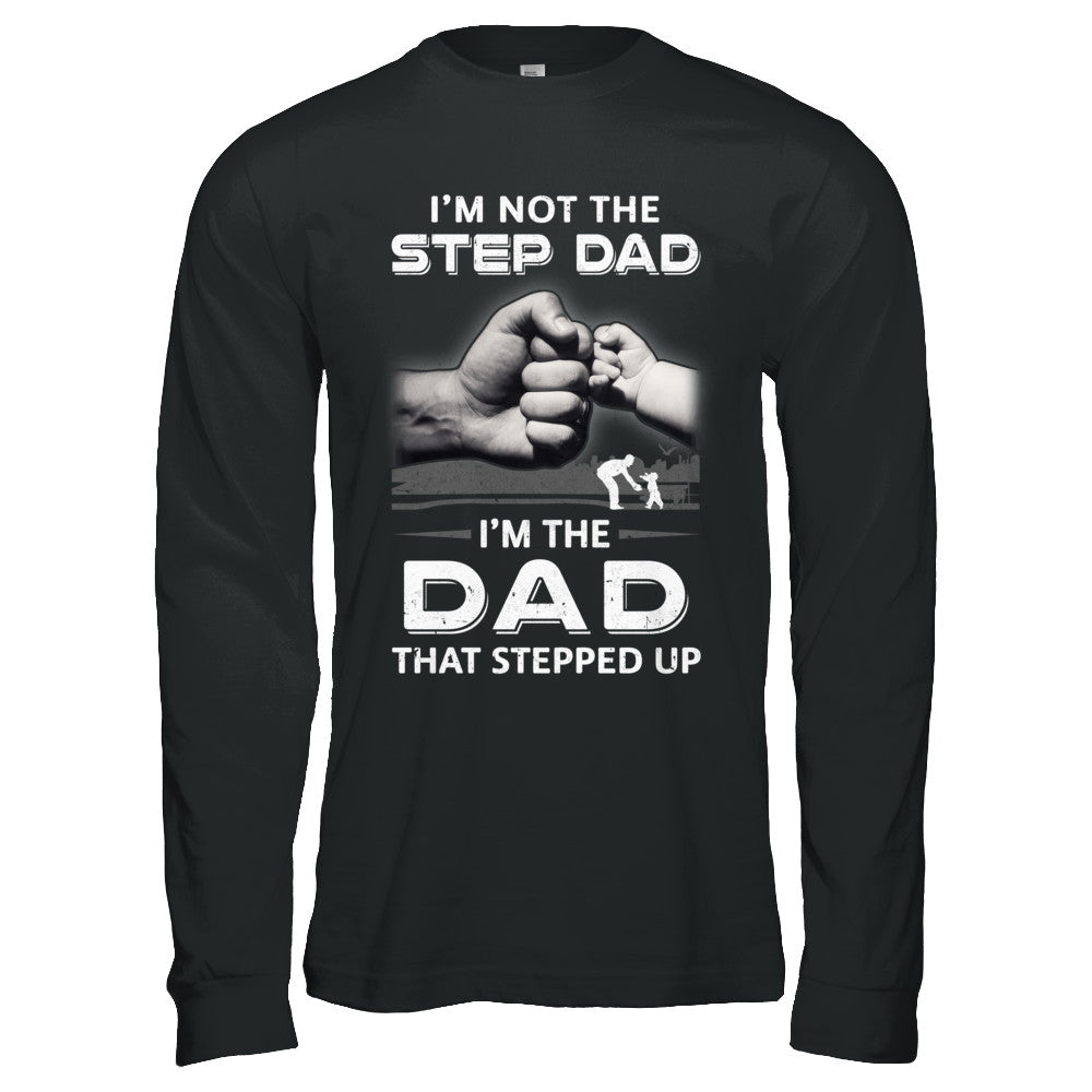 I'm Not The Step Dad I'm The Dad That Stepped Up Fathers Day T-Shirt & Hoodie | Teecentury.com