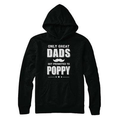 Only Great Dads Get Promoted To Poppy Fathers Day T-Shirt & Hoodie | Teecentury.com