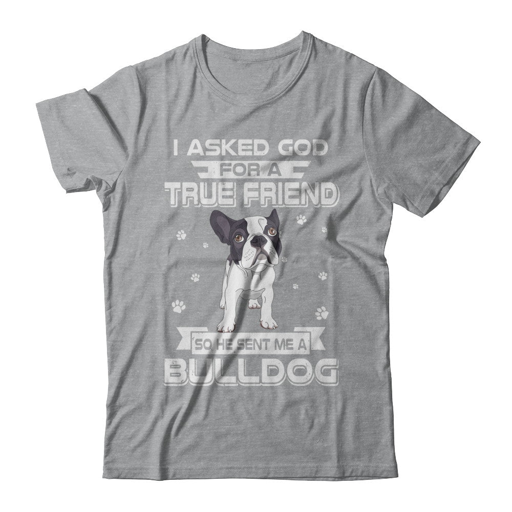 I Asked God For A True Friend So Sent Me Bulldog Dog T-Shirt & Hoodie | Teecentury.com