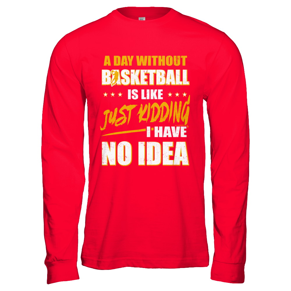 A Day Without Basketball Is Like Just Kidding I Have No Idea T-Shirt & Hoodie | Teecentury.com