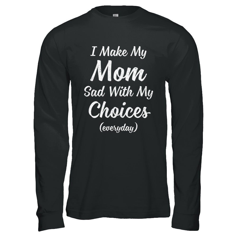 I Make My Mom Sad With My Choices T-Shirt & Hoodie | Teecentury.com