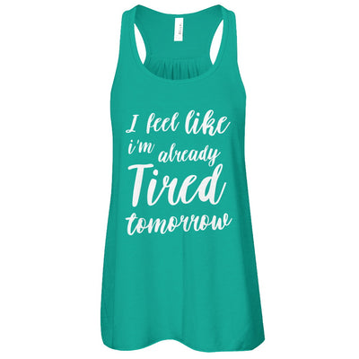 I Feel Like I'm Already Tired Tomorrow T-Shirt & Tank Top | Teecentury.com