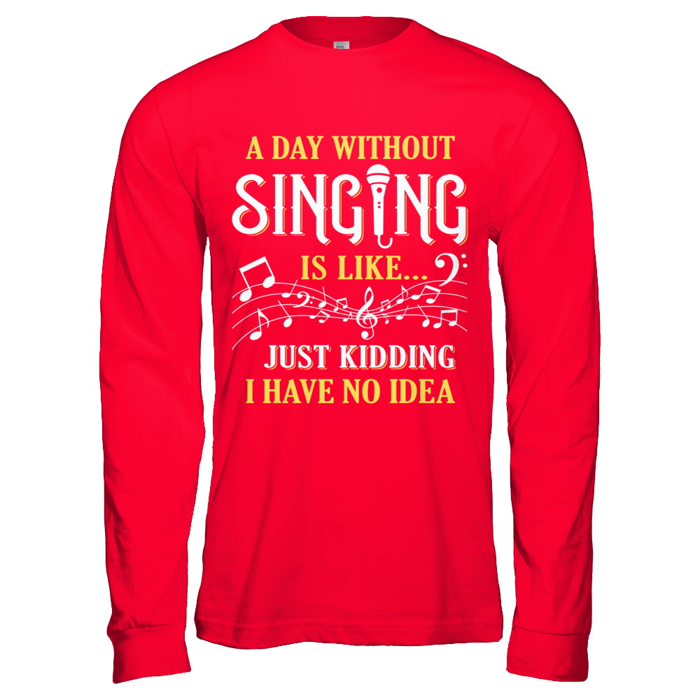 A Day Without Singing Just Kidding I Have No Idea T-Shirt & Hoodie | Teecentury.com