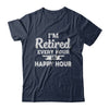 I'm Retired Every Hour Is Happy Hour Funny Retirement T-Shirt & Hoodie | Teecentury.com