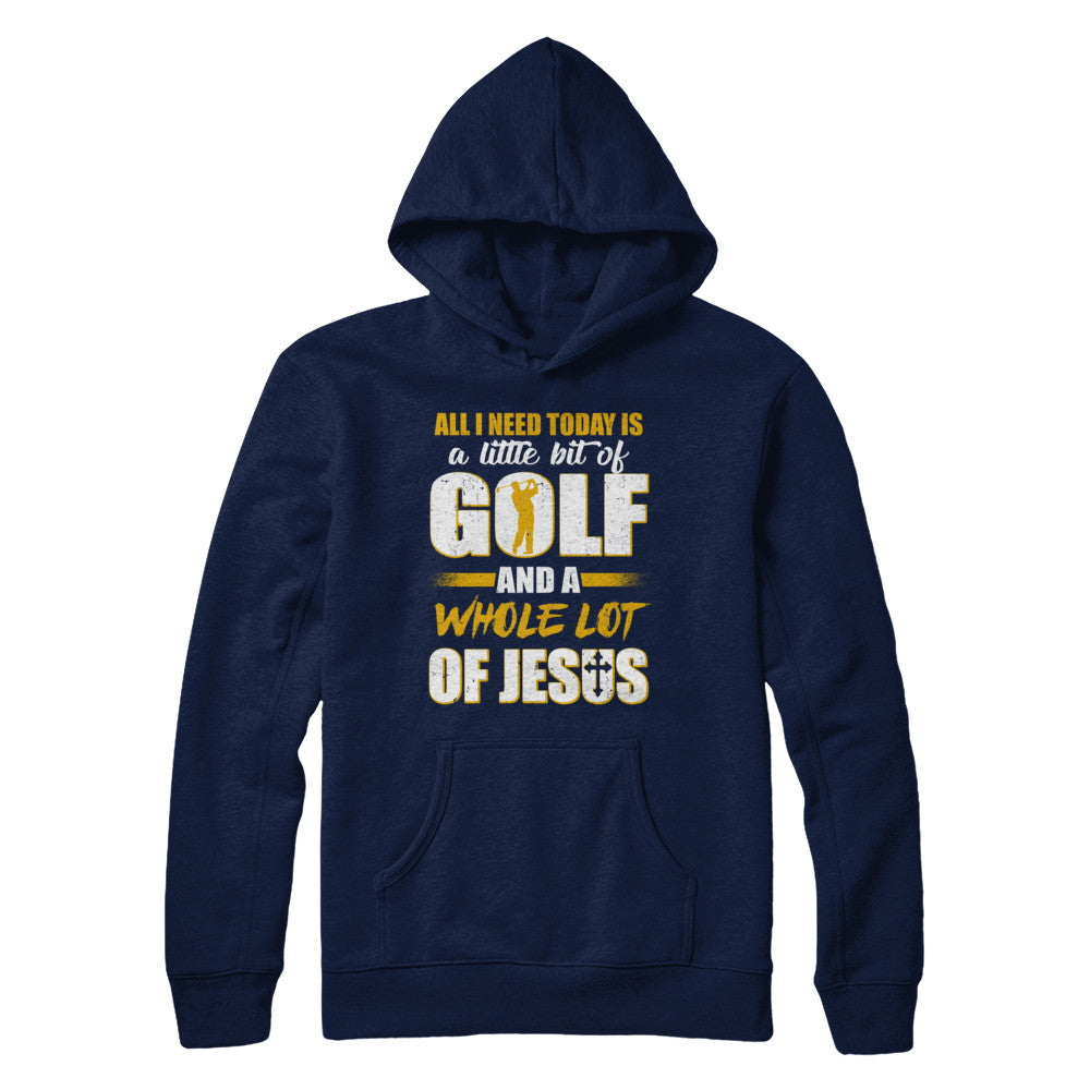 All I Need Today Is A Little Bit Of Golf And A Whole Lot Of Jesus T-Shirt & Hoodie | Teecentury.com