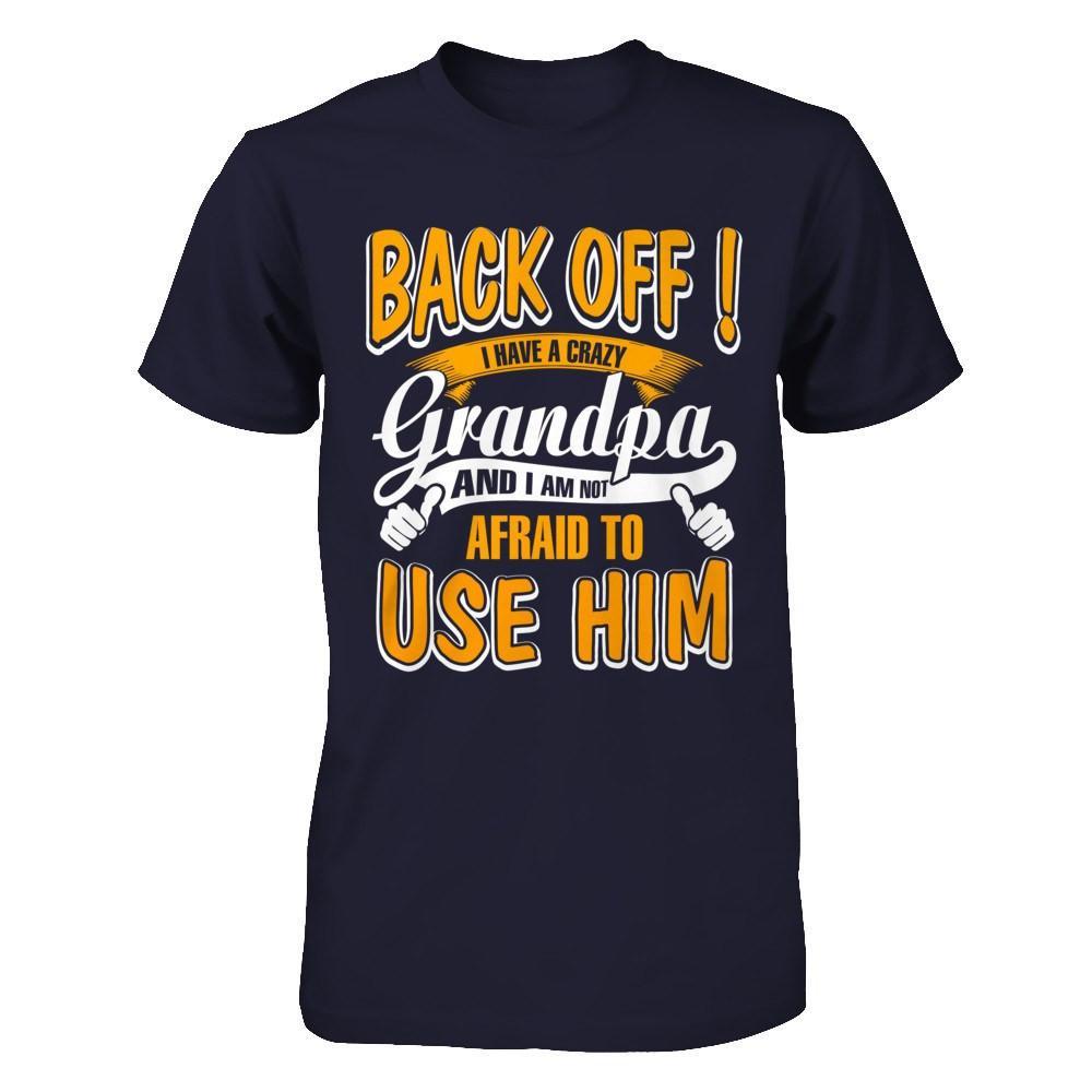 Back Off I Have A Crazy Grandpa And I Am Not Afraid To Use Him T-Shirt & Hoodie | Teecentury.com