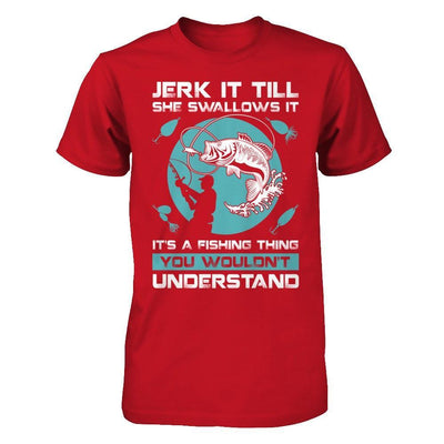 Jerk It Till She Swallows It It's A Fishing Thing T-Shirt & Hoodie | Teecentury.com