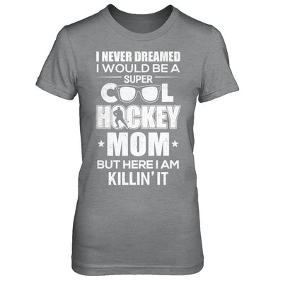 Never Dreamed I Would Be A Cool Hockey Mom Mothers Day T-Shirt & Hoodie | Teecentury.com