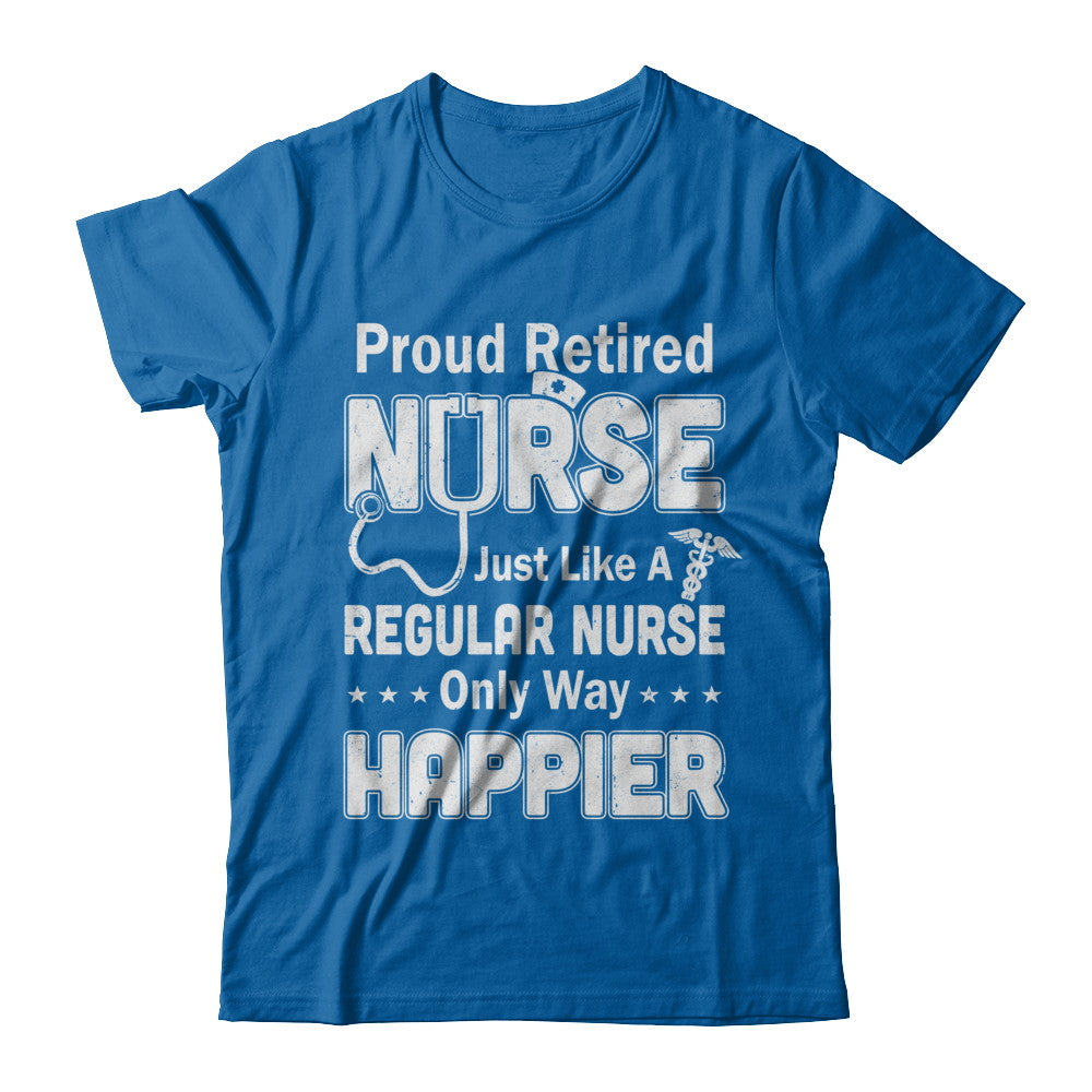 Proud Retired Nurse Just Like A Regular Nurse Only Way Happier T-Shirt & Hoodie | Teecentury.com