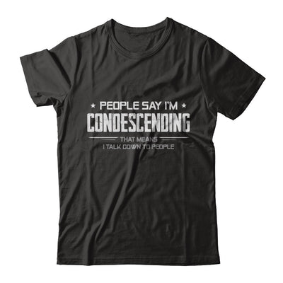 People Say I'm Condescending Means I Talk Down T-Shirt & Hoodie | Teecentury.com
