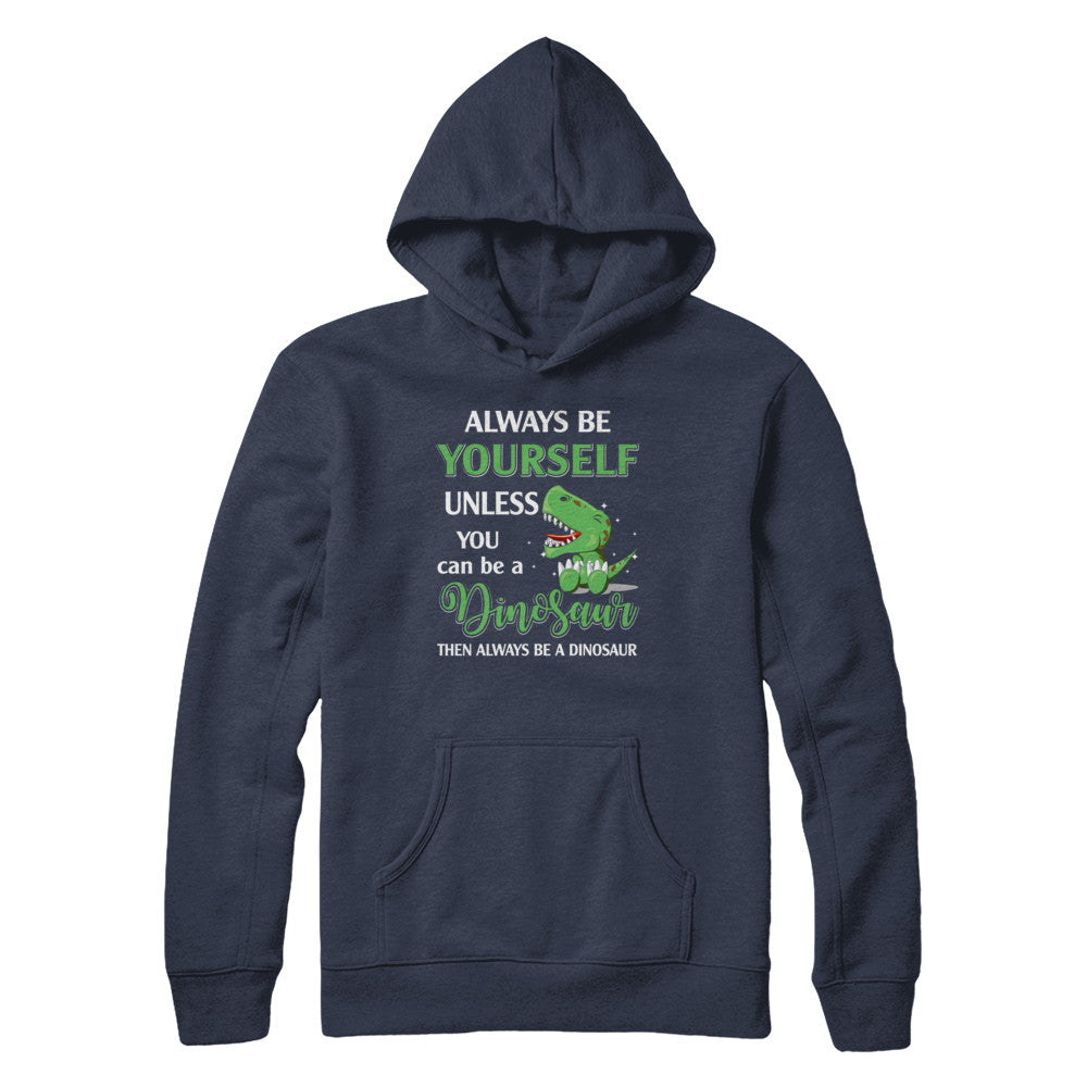 Always Be Yourself Unless You Can Be A Dinosaur T-Shirt & Hoodie | Teecentury.com