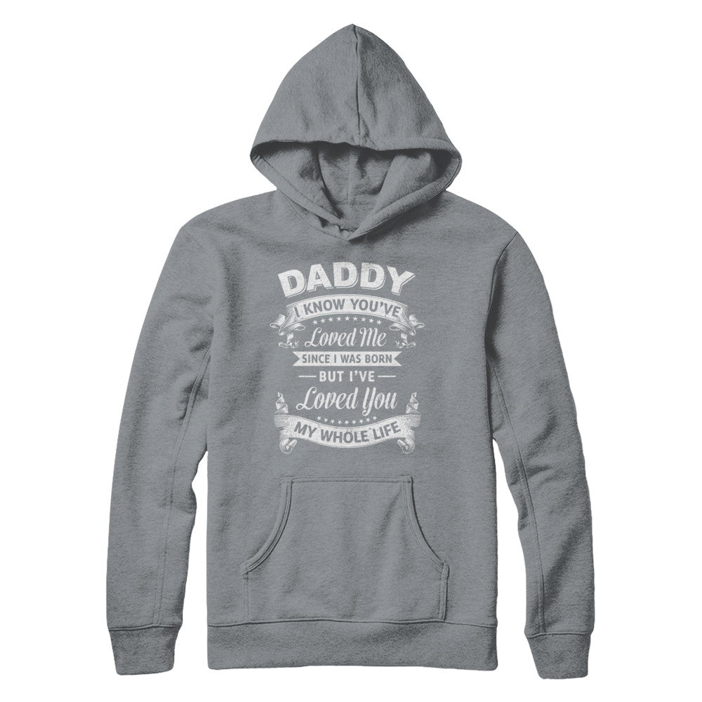 Daddy I Know You Have Loved Me Since I Was Born T-Shirt & Hoodie | Teecentury.com