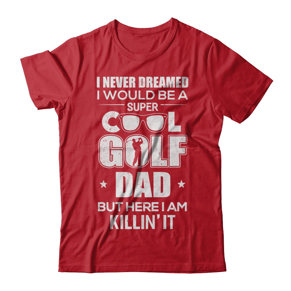 Never Dreamed I Would Be A Cool Golf Dad Fathers Day T-Shirt & Hoodie | Teecentury.com