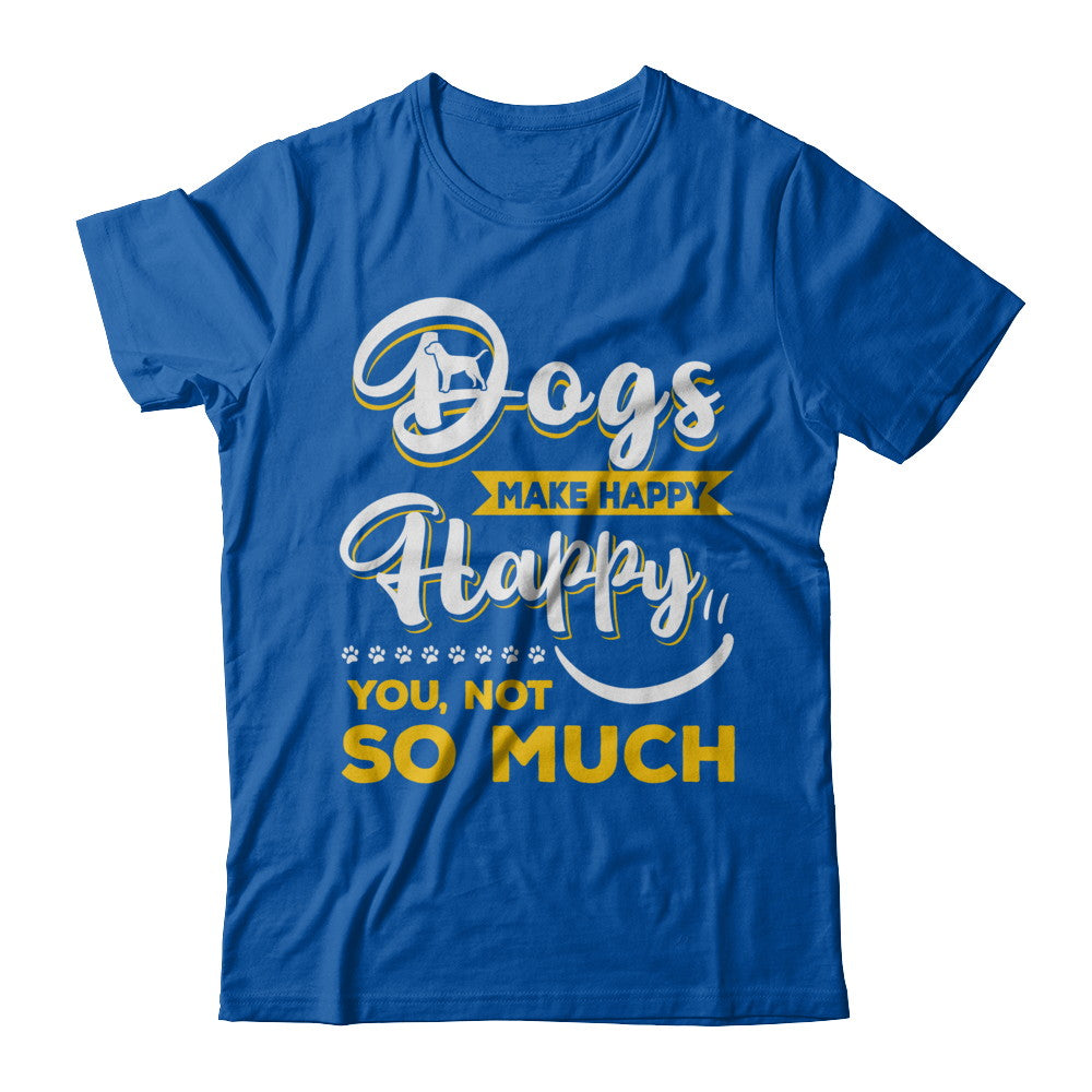 Dogs Make Me Happy You Not So Much T-Shirt & Hoodie | Teecentury.com