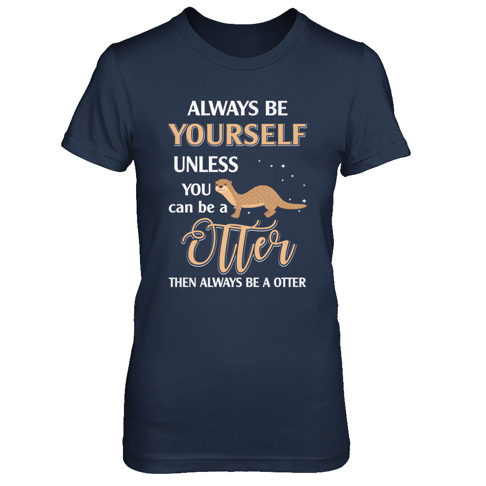 Always Be Yourself Unless You Can Be A Otter T-Shirt & Hoodie | Teecentury.com