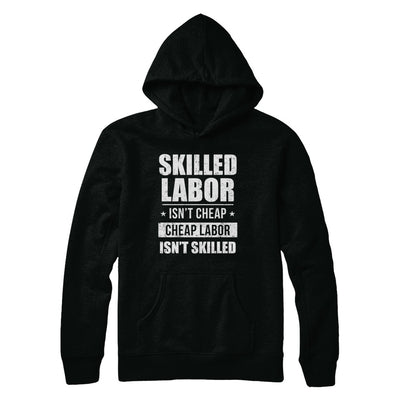 Skilled Labor Isn't Cheap Cheap Labor Isn't Skilled T-Shirt & Hoodie | Teecentury.com