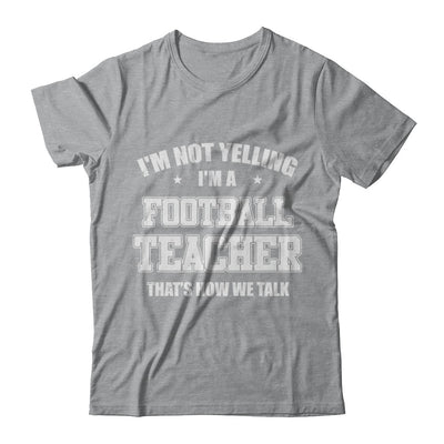 I'm Not Yelling I'm A Football Teacher That's How We Talk T-Shirt & Hoodie | Teecentury.com