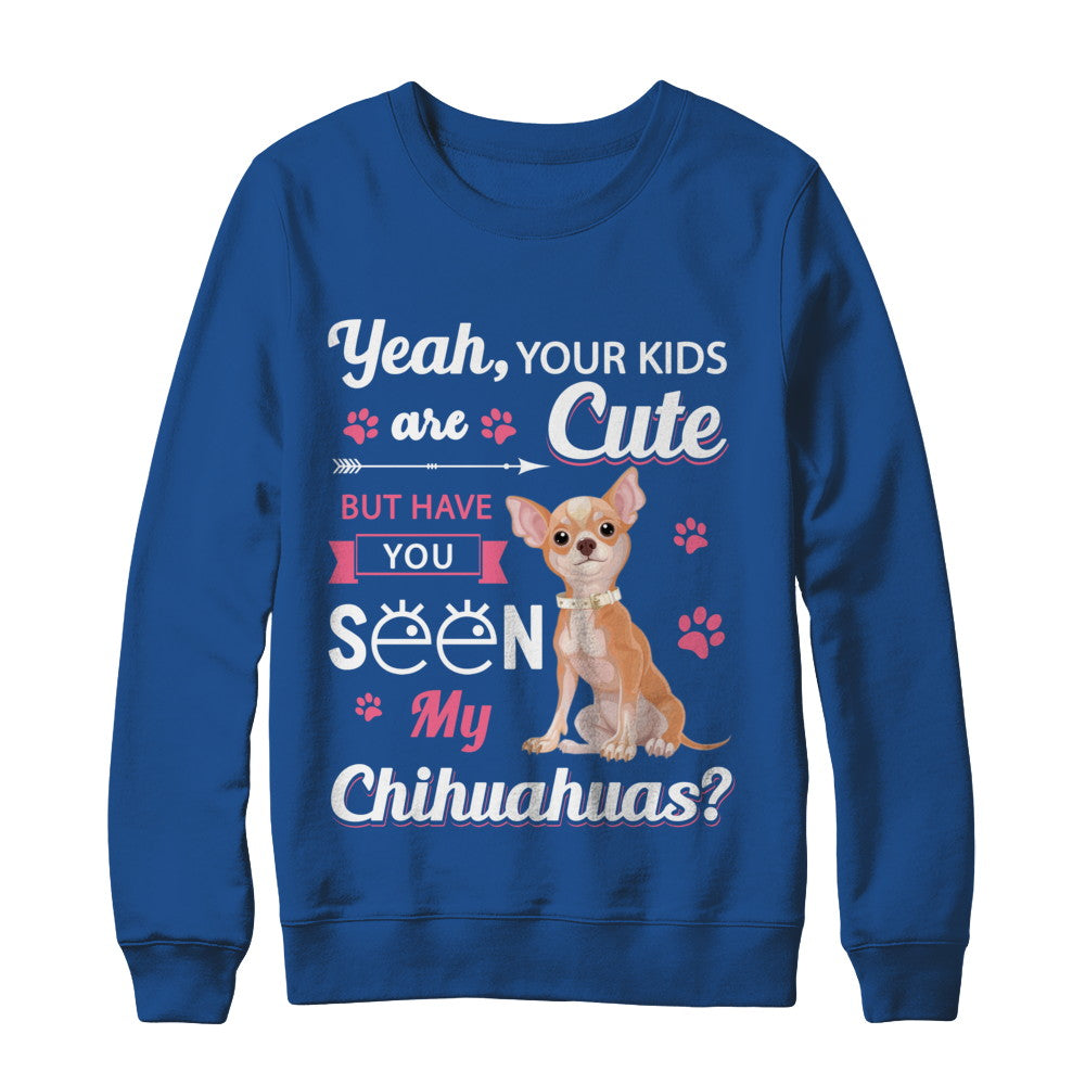 Your Kids Are Cute But Have You Seen My Chihuahuas T-Shirt & Sweatshirt | Teecentury.com