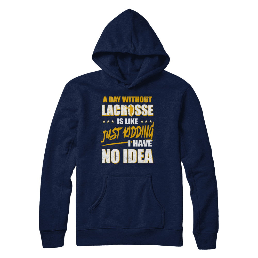 A Day Without Lacrosse Is Like Just Kidding I Have No Idea T-Shirt & Hoodie | Teecentury.com