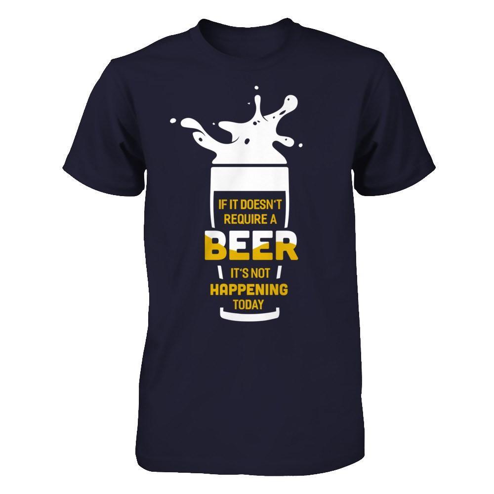 If It Doesn't Require A Beer It's Not Happening Today T-Shirt & Hoodie | Teecentury.com