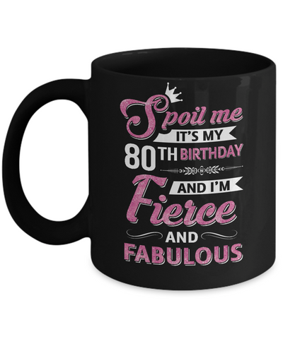 Spoil Me It's My 80Th Birthday And I'm Fierce And Fabulous Coffee Mug | Teecentury.com