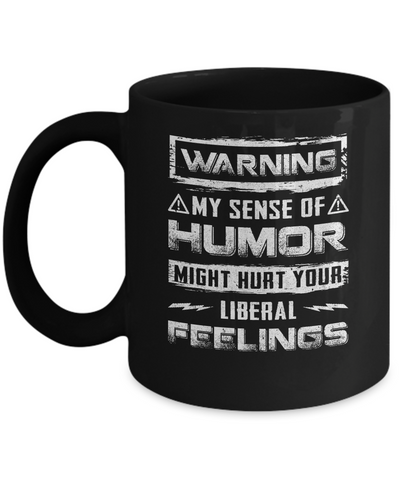 Warning My Sense Of Humor Might Hurt Your Liberal Feelings Mug Coffee Mug | Teecentury.com