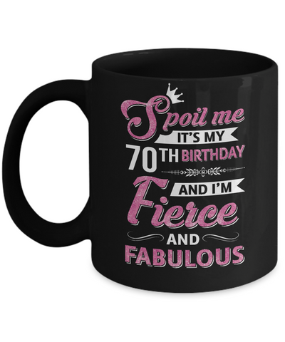 Spoil Me It's My 70Th Birthday And I'm Fierce And Fabulous Coffee Mug | Teecentury.com
