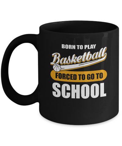 Born To Play Basketball Forced To Go To School Mug Coffee Mug | Teecentury.com