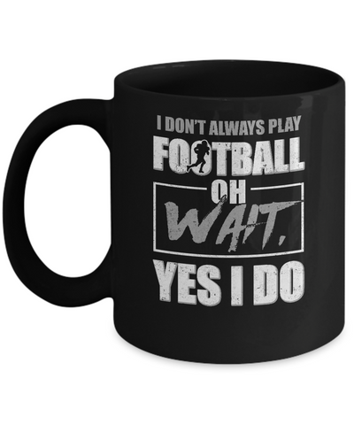 I Don't Always Play Football Oh Wait Yes I Do Mug Coffee Mug | Teecentury.com