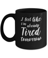 I Feel Like I'm Already Tired Tomorrow Mug Coffee Mug | Teecentury.com