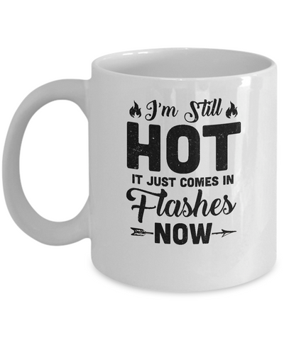I'm Still Hot It Just Comes in Flashes Now Mug Coffee Mug | Teecentury.com