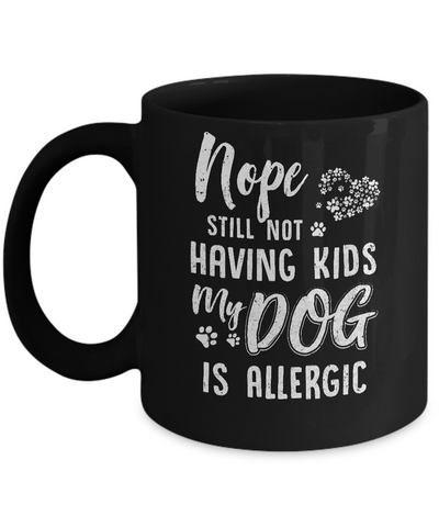 Nope Still Not Having Kids My Dog Is Allergic Mug Coffee Mug | Teecentury.com